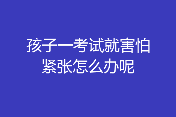 孩子一考试就害怕紧张怎么办呢