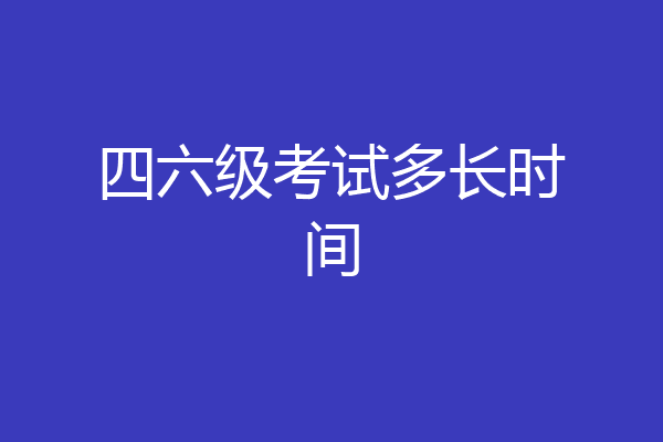 四六级考试多长时间