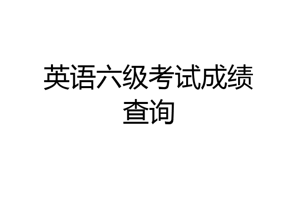 英语六级考试成绩查询