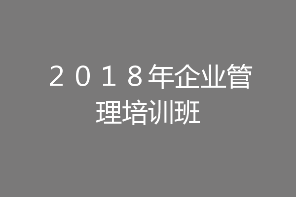 ２０１８年企业管理培训班