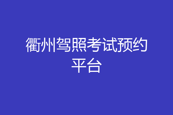 衢州驾照考试预约平台