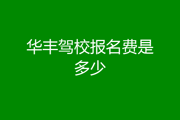 华丰驾校报名费是多少