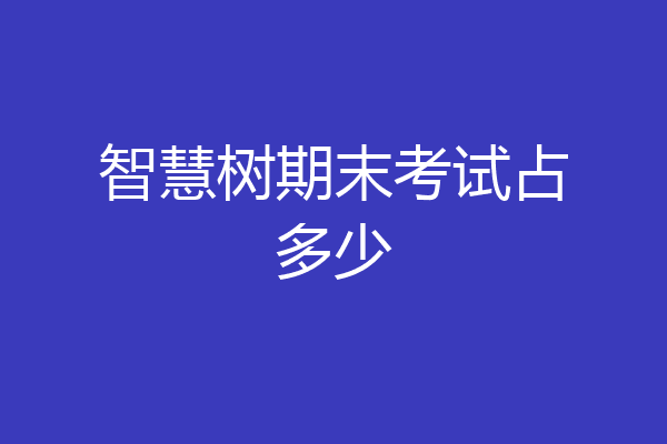 智慧树期末考试占多少