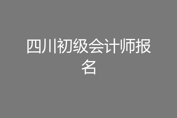 四川初级会计师报名