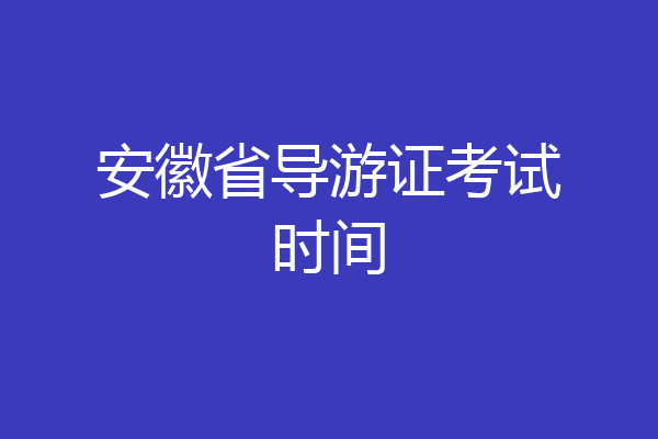 安徽省导游证考试时间