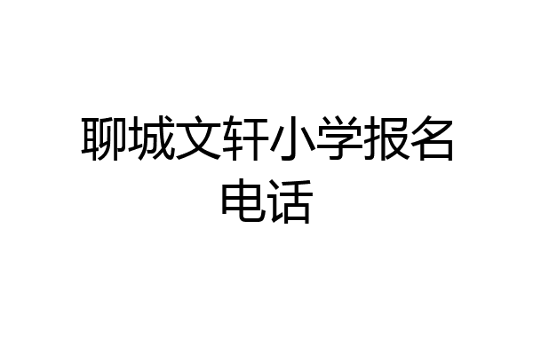 聊城文轩小学报名电话