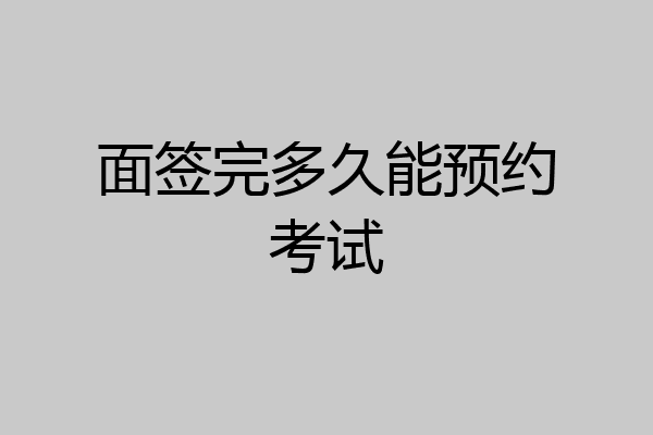 面签完多久能预约考试