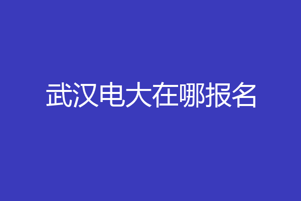 武汉电大在哪报名