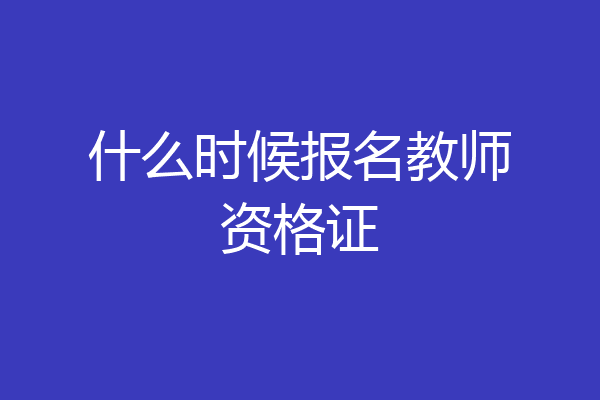 什么时候报名教师资格证