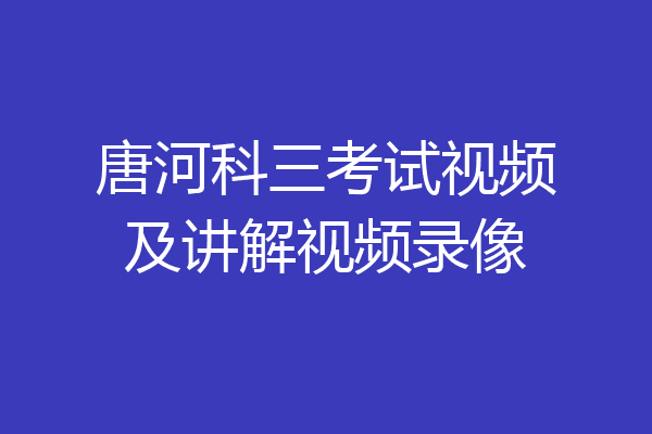 唐河科三考试视频及讲解视频录像