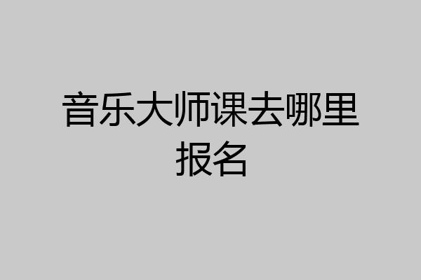音乐大师课去哪里报名