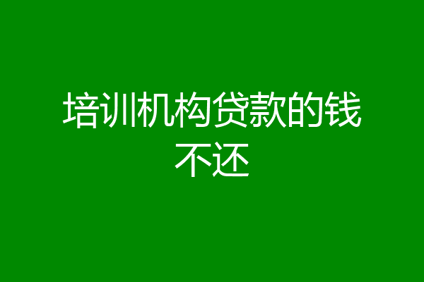 培训机构贷款的钱不还