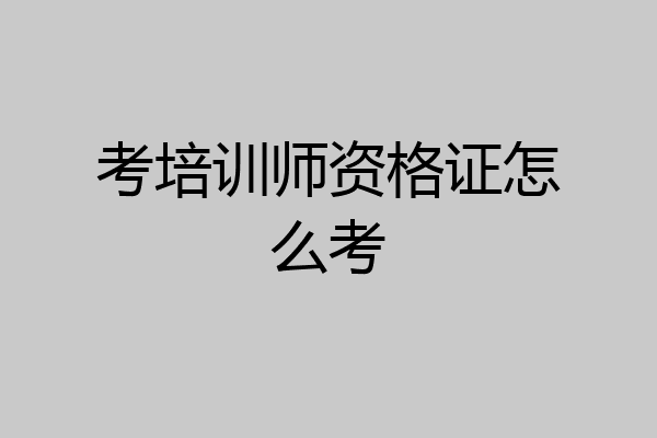 考培训师资格证怎么考