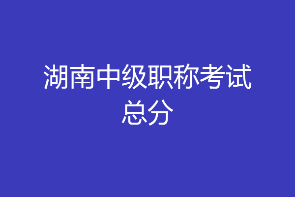 湖南中级职称考试总分