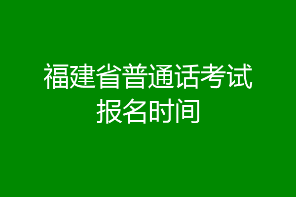 福建省普通话考试报名时间