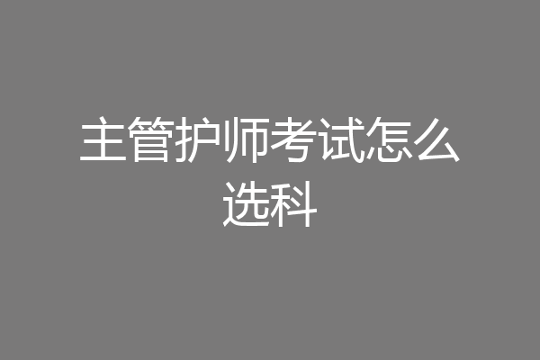 主管护师考试怎么选科
