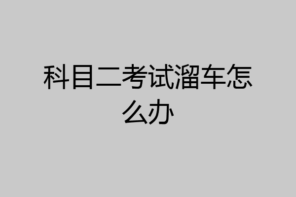 科目二考试溜车怎么办