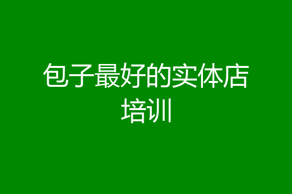 包子最好的实体店培训