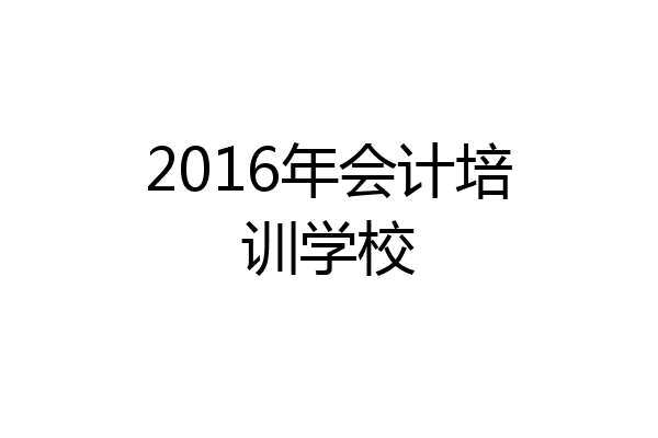 2016年会计培训学校