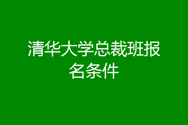 清华大学总裁班报名条件