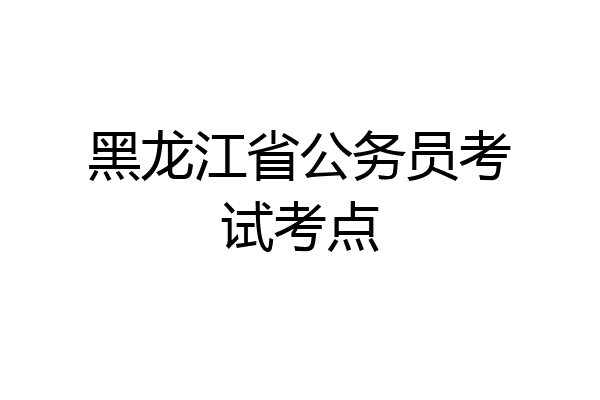 黑龙江省公务员考试考点