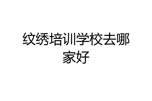 纹绣培训学校去哪家好
