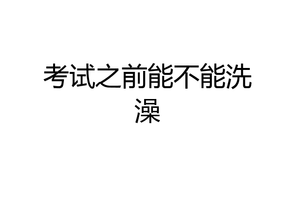考试之前能不能洗澡
