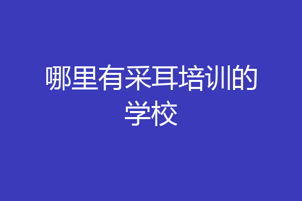 哪里有采耳培训的学校