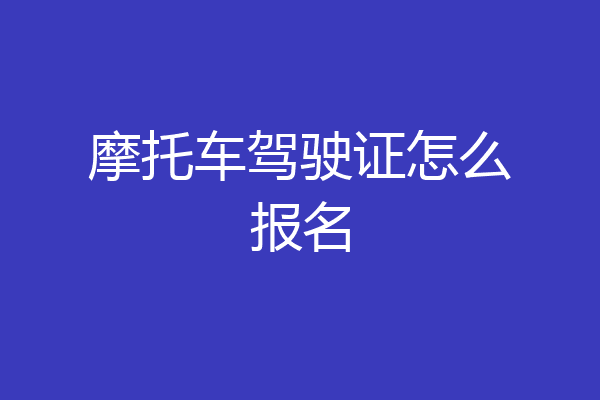 摩托车驾驶证怎么报名