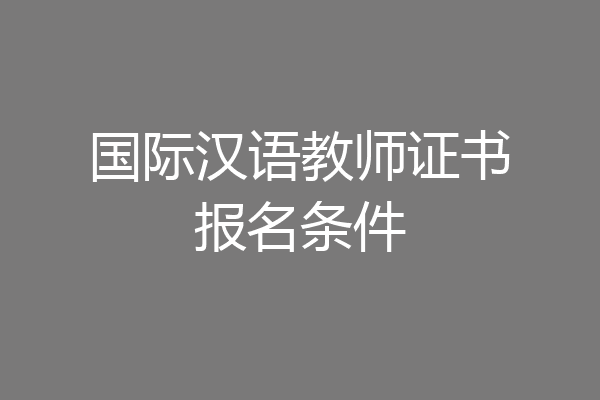 国际汉语教师证书报名条件
