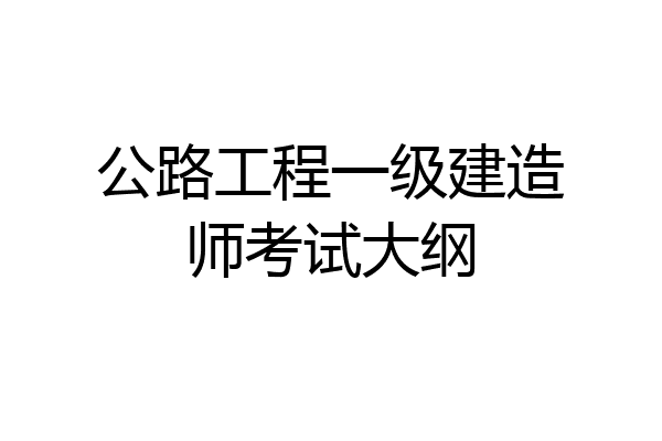公路工程一级建造师考试大纲