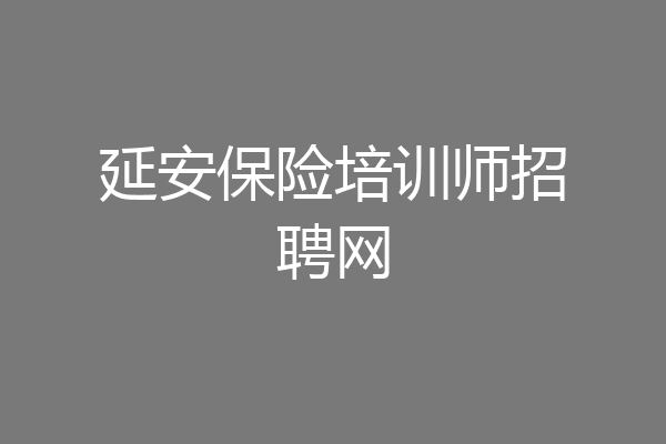 延安保险培训师招聘网
