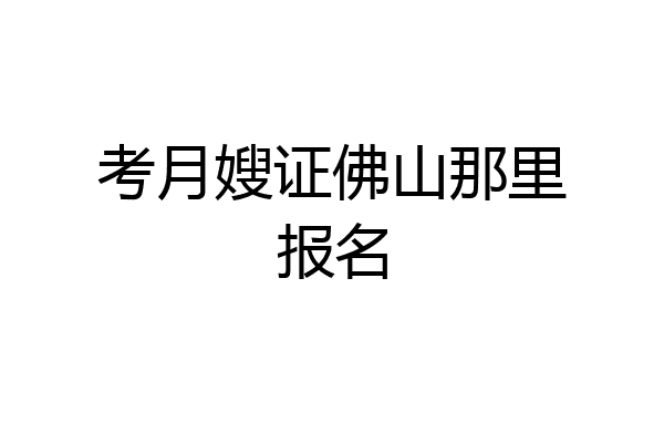 考月嫂证佛山那里报名