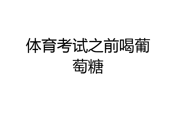 体育考试之前喝葡萄糖