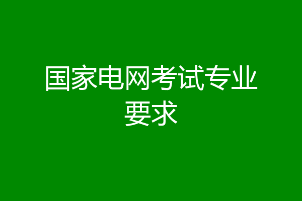 国家电网考试专业要求