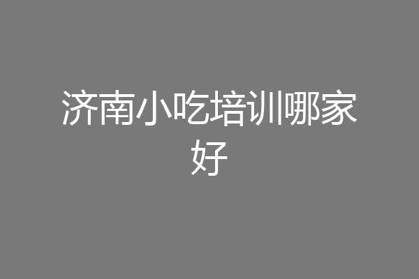 济南小吃培训哪家好