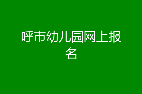 呼市幼儿园网上报名