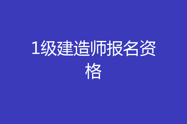 1级建造师报名资格