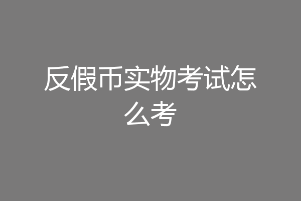 反假币实物考试怎么考