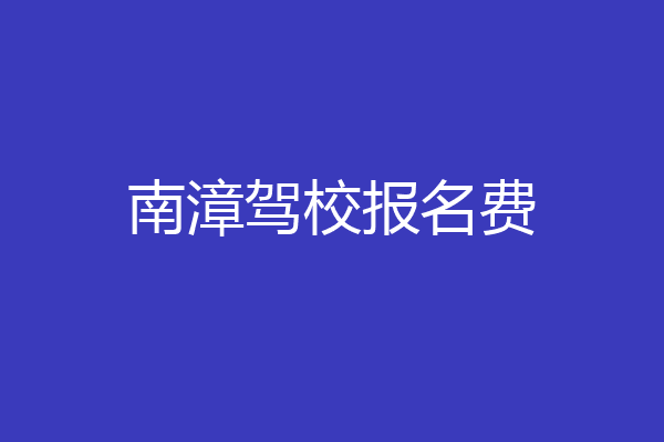 南漳驾校报名费