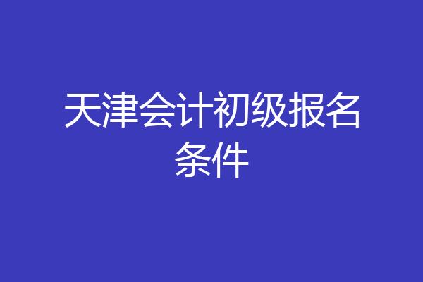 天津会计初级报名条件