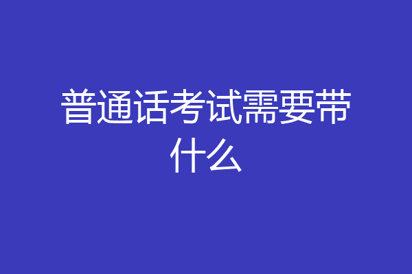 普通话考试需要带什么
