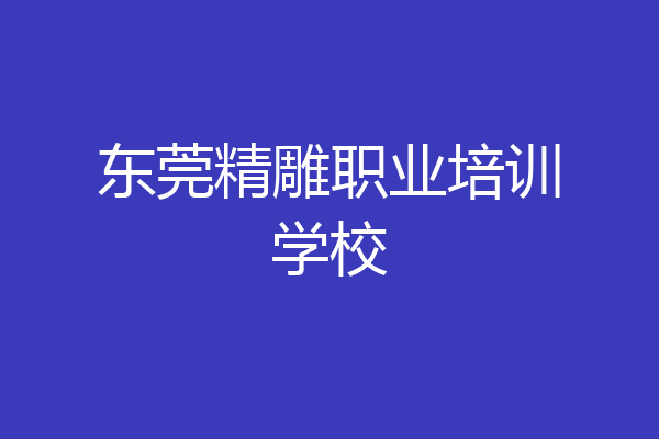 东莞精雕职业培训学校
