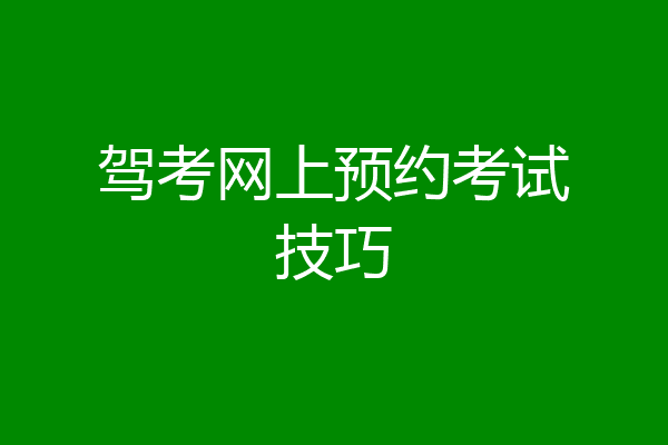 驾考网上预约考试技巧