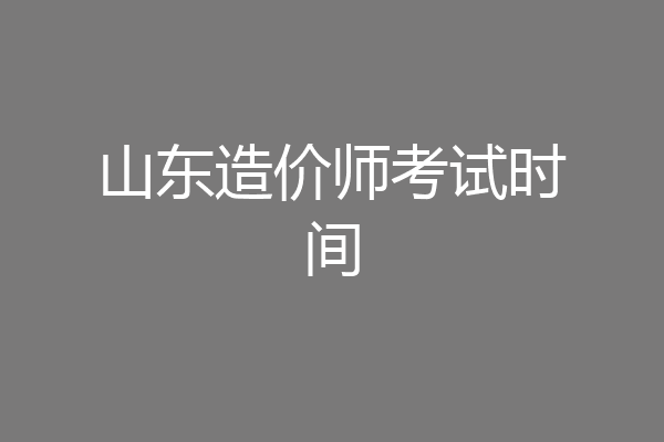 山东造价师考试时间
