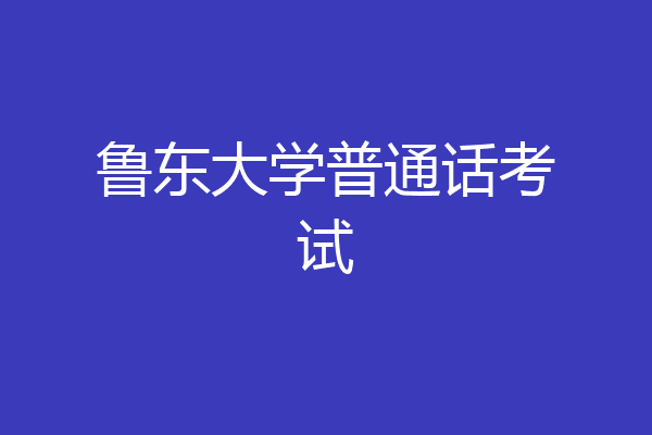 鲁东大学普通话考试
