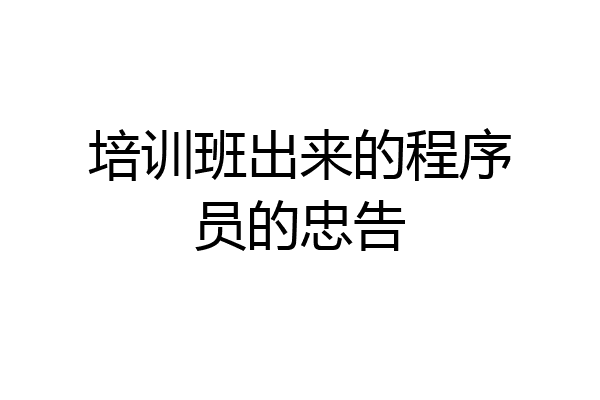 培训班出来的程序员的忠告