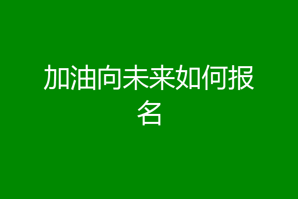 加油向未来如何报名