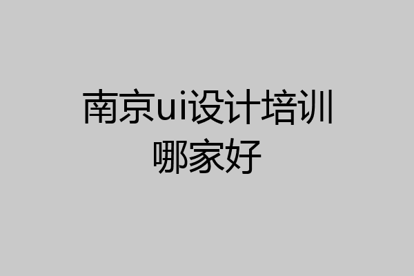 南京ui设计培训哪家好