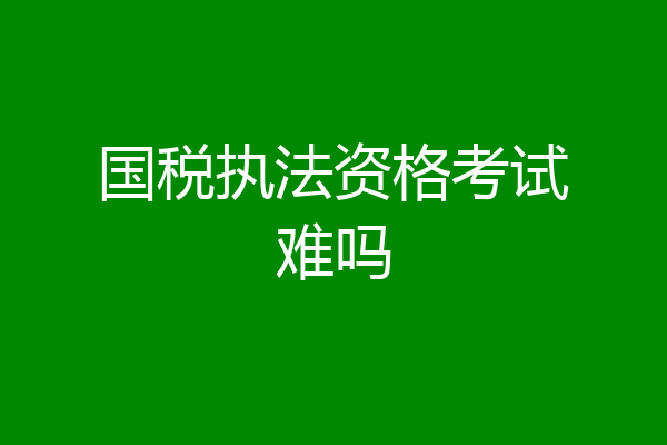 国税执法资格考试难吗